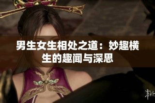 男生女生相处之道：妙趣横生的趣闻与深思