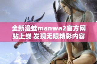 全新漫蛙manwa2官方网站上线 发现无限精彩内容与体验