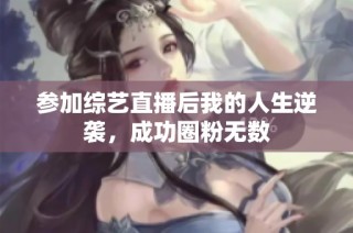 参加综艺直播后我的人生逆袭，成功圈粉无数