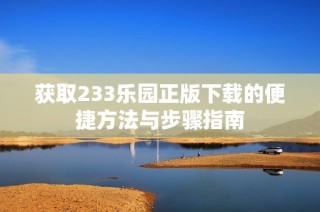 获取233乐园正版下载的便捷方法与步骤指南