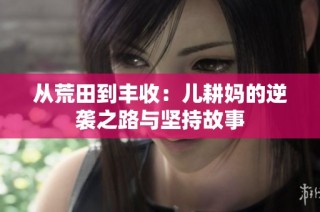 从荒田到丰收：儿耕妈的逆袭之路与坚持故事