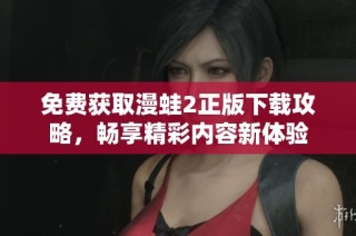 免费获取漫蛙2正版下载攻略，畅享精彩内容新体验