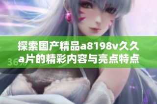 探索国产精品a8198v久久a片的精彩内容与亮点特点