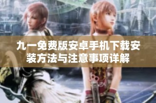 九一免费版安卓手机下载安装方法与注意事项详解