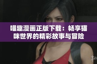 喵趣漫画正版下载：畅享猫咪世界的精彩故事与冒险