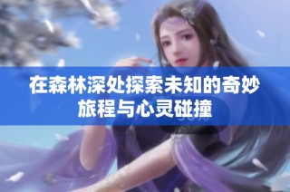 在森林深处探索未知的奇妙旅程与心灵碰撞