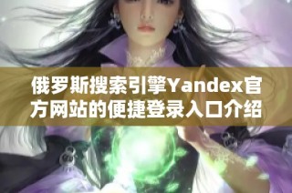 俄罗斯搜索引擎Yandex官方网站的便捷登录入口介绍