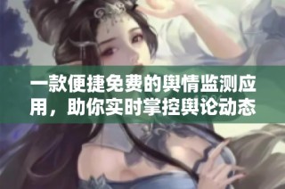 一款便捷免费的舆情监测应用，助你实时掌控舆论动态