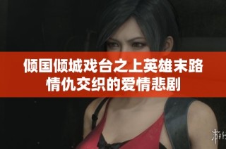 倾国倾城戏台之上英雄末路情仇交织的爱情悲剧