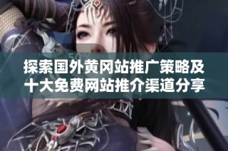 探索国外黄冈站推广策略及十大免费网站推介渠道分享
