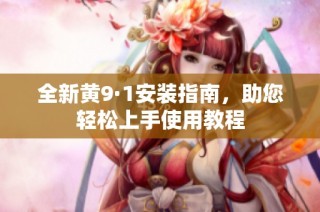 全新黄9·1安装指南，助您轻松上手使用教程