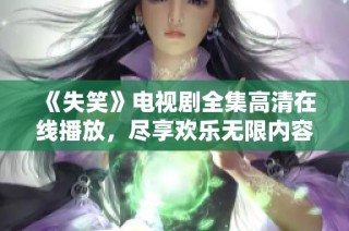 《失笑》电视剧全集高清在线播放，尽享欢乐无限内容