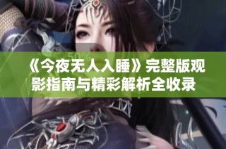 《今夜无人入睡》完整版观影指南与精彩解析全收录