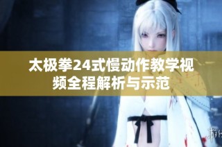 太极拳24式慢动作教学视频全程解析与示范