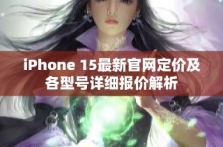 iPhone 15最新官网定价及各型号详细报价解析