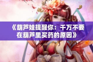 《葫芦娃提醒你：千万不要在葫芦里买药的原因》
