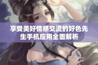 享受美好情感交流的好色先生手机应用全面解析
