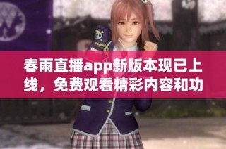 春雨直播app新版本现已上线，免费观看精彩内容和功能
