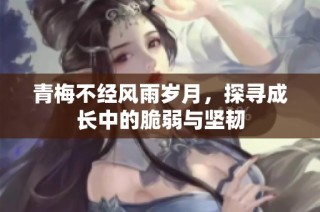 青梅不经风雨岁月，探寻成长中的脆弱与坚韧