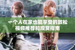 一个人在家也能享受的放松视频推荐和观赏指南