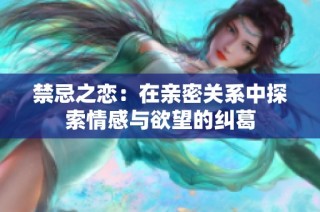 禁忌之恋：在亲密关系中探索情感与欲望的纠葛