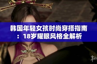 韩国年轻女孩时尚穿搭指南：18岁耀眼风格全解析