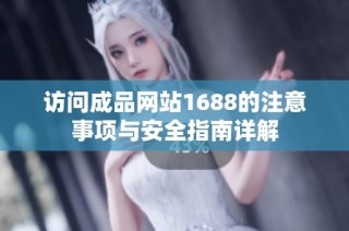访问成品网站1688的注意事项与安全指南详解
