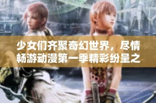 少女们齐聚奇幻世界，尽情畅游动漫第一季精彩纷呈之旅