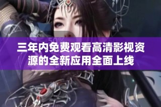 三年内免费观看高清影视资源的全新应用全面上线