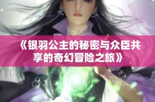 《银羽公主的秘密与众臣共享的奇幻冒险之旅》