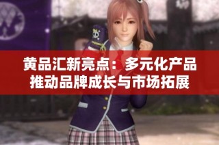 黄品汇新亮点：多元化产品推动品牌成长与市场拓展