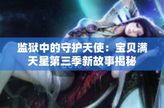 监狱中的守护天使：宝贝满天星第三季新故事揭秘