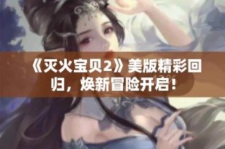 《灭火宝贝2》美版精彩回归，焕新冒险开启！