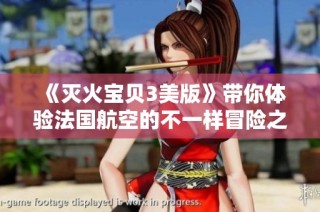 《灭火宝贝3美版》带你体验法国航空的不一样冒险之旅