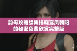 韵母攻略续集揭晓鸾凤朝阳的秘密免费欣赏完整版