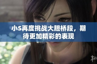 小S再度挑战大胆桥段，期待更加精彩的表现