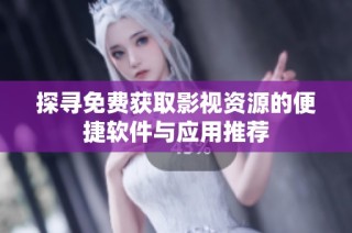 探寻免费获取影视资源的便捷软件与应用推荐