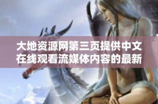 大地资源网第三页提供中文在线观看流媒体内容的最新指南