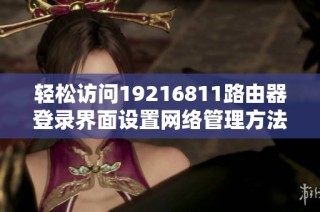 轻松访问19216811路由器登录界面设置网络管理方法指南