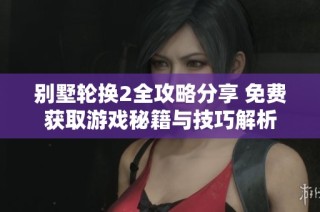 别墅轮换2全攻略分享 免费获取游戏秘籍与技巧解析