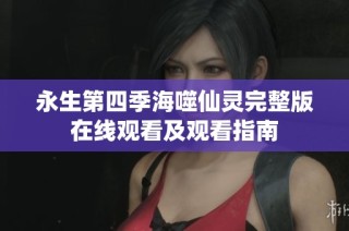 永生第四季海噬仙灵完整版在线观看及观看指南
