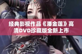 经典影视作品《潘金莲》高清DVD珍藏版全新上市