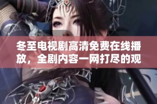 冬至电视剧高清免费在线播放，全剧内容一网打尽的观看方式