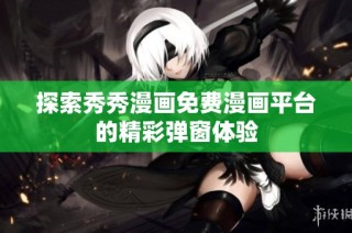 探索秀秀漫画免费漫画平台的精彩弹窗体验