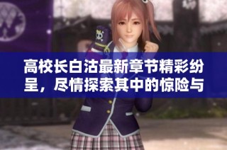 高校长白沽最新章节精彩纷呈，尽情探索其中的惊险与智慧