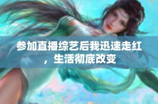 参加直播综艺后我迅速走红，生活彻底改变