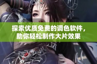探索优质免费的调色软件，助你轻松制作大片效果
