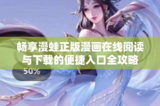 畅享漫蛙正版漫画在线阅读与下载的便捷入口全攻略