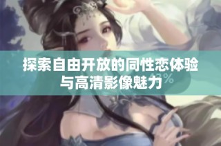 探索自由开放的同性恋体验与高清影像魅力