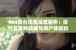 404黄台现象深度解析：探讨互联网数据与用户体验的关系